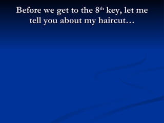 Before we get to the 8 th  key, let me tell you about my haircut… 