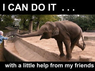 I CAN DO IT  . . .   with a little help from my friends 