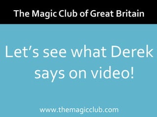 Let’s see what Derek 
says on video! 
www.themagicclub.com 
 