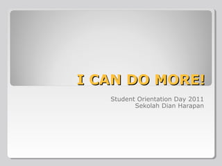 I CAN DO MORE!
Student Orientation Day 2011
Sekolah Dian Harapan

 