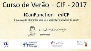 ICanFunction - mICF
Uma solução eletrônica para unir pacientes e serviços de saúde
@DevPeds
Curso de Verão – CIF - 2017
 