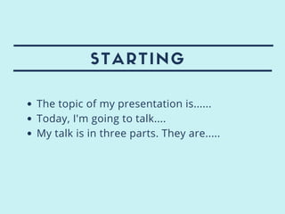 STARTING
The topic of my presentation is......
Today, I'm going to talk....
My talk is in three parts. They are.....
 
