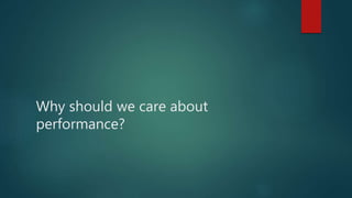 Why should we care about
performance?
 