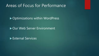 Areas of Focus for Performance
 Optimizations within WordPress
 Our Web Server Environment
 External Services
 