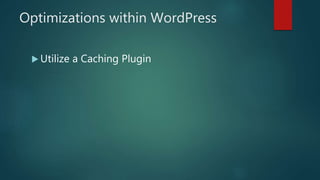 Optimizations within WordPress
 Utilize a Caching Plugin
 