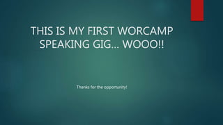 THIS IS MY FIRST WORCAMP
SPEAKING GIG… WOOO!!
Thanks for the opportunity!
 