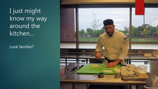 I just might
know my way
around the
kitchen…
Look familiar?
 