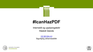 #IcanHazPDF
Internetið og upplýsingaleitir
Háskóli Íslands
CC BY-SA 4.0
Sigurbjörg Jóhannesdóttir
 