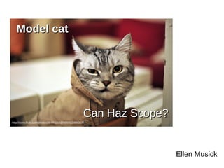 Model catModel cat
Ellen Musick
Can Haz Scope?Can Haz Scope?
http://www.flickr.com/photos/35445050@N00/6218860576/
 