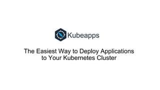 Kubeapps
The Easiest Way to Deploy Applications
to Your Kubernetes Cluster
 