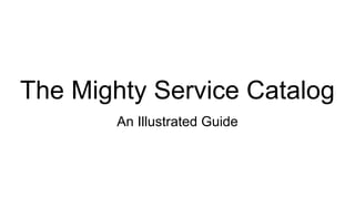 The Mighty Service Catalog
An Illustrated Guide
 
