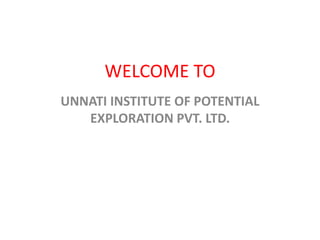 WELCOME TO
UNNATI INSTITUTE OF POTENTIAL
EXPLORATION PVT. LTD.
 