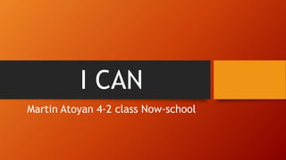 I CAN
Martin Atoyan 4-2 class Now-school
 