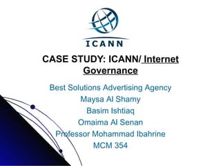 CASE STUDY: ICANN/  Internet Governance Best Solutions Advertising Agency Maysa Al Shamy Basim Ishtiaq Omaima Al Senan Professor Mohammad Ibahrine MCM 354 