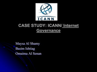CASE STUDY: ICANN/ Internet Governance Maysa Al Shamy Basim Ishtiag Omaima Al Senan 