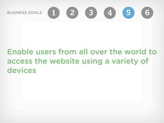 BUSINESS GOALS   1   2   3   4   5   6




Enable users from all over the world to
access the website using a variety of
devices
 