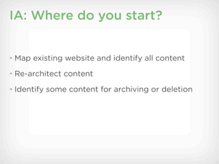 IA: Where do you start?


• Map existing website and identify all content

• Re-architect content

• Identify some content for archiving or deletion
 