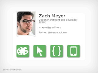 Zach Meyer
                       Designer and front-end developer
                       SXSW

                       zmeyer@gmail.com

                       Twitter: @thescaryclown




Photo: Todd Nienkerk
 
