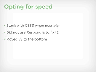 Opting for speed


• Stuck with CSS3 when possible

• Did not use Respond.js to ﬁx IE

• Moved JS to the bottom
 