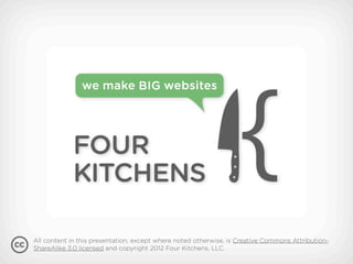 All content in this presentation, except where noted otherwise, is Creative Commons Attribution-
ShareAlike 3.0 licensed and copyright 2012 Four Kitchens, LLC.
 