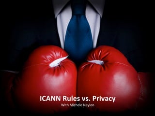ICANN	
  Rules	
  vs.	
  Privacy	
  
With	
  Michele	
  Neylon	
  

 