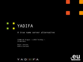 YADIFA
A true name server alternative


ICANN 44 Prague – ccNSO TechDay –
25/06/2012

Peter Janssen
EURid vzw/asbl
 