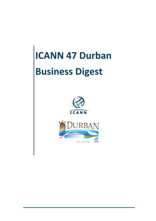  
	
   	
  
	
  
	
  
	
  
	
  
	
  
	
  
	
  
ICANN	
  47	
  Durban	
  
Business	
  Digest	
  
	
  
 