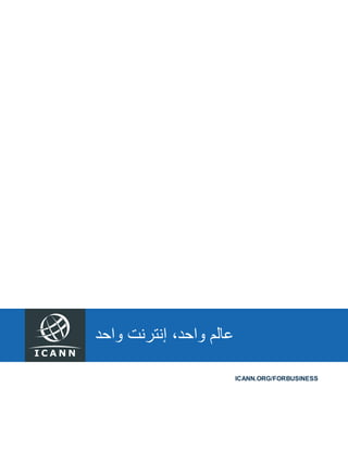 I C A N N‫اﺟﺗﻣﺎع‬ ‫أﻋﻣﺎل‬ ‫ﻣﻠﺧص‬ |ICANN‫رﻗم‬53‫أﻏﺳطس‬ |201515
ICANN.ORG
‫واﺣد‬ ‫إﻧﺗرﻧت‬ ،‫واﺣد‬ ‫ﻋﺎﻟم‬
ICANN.ORG/FORBUSINESS
 