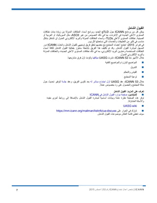 I C A N N‫اﺟﺗﻣﺎع‬ ‫أﻋﻣﺎل‬ ‫ﻣﻠﺧص‬ |ICANN‫رﻗم‬53‫أﻏﺳطس‬ |20157
‫اﻟﺷﺎﻣل‬ ‫اﻟﻘﺑول‬
‫ﺑرﻧﺎﻣﺞ‬ ‫ﻣن‬ ‫ﻛل‬ ‫ﯾﻣﻛن‬ICANN‫ﺣول‬gTLD‫ﻧطﺎﻗﺎت‬ ‫ﻣﺋﺎت‬ ‫زﯾﺎدة‬ ‫ﻣن‬ ‫اﻟﻣدوﻟﺔ‬ ‫اﻟﻧطﺎﻗﺎت‬ ‫أﺳﻣﺎء‬ ‫وﺑراﻣﺞ‬ ‫اﻟﺟدﯾد‬
‫ﻏﯾر‬ ‫ﻣن‬ ‫اﻟﻧﺻوص‬ ‫ذﻟك‬ ‫ﻓﻲ‬ ‫ﺑﻣﺎ‬ ،‫اﻹﻧﺗرﻧت‬ ‫ﻓﻲ‬ ‫اﻟﺟدﯾدة‬ ‫اﻷﻋﻠﻰ‬ ‫اﻟﻣﺳﺗوى‬ASCII‫أو‬ ‫اﻟﻌرﺑﯾﺔ‬ ‫أو‬ ،‫اﻟﺳﯾرﯾﺎﻟﯾﺔ‬ ‫ﻣﺛل‬ ،
‫اﻷﻋﻠﻰ‬ ‫اﻟﻣﺳﺗوى‬ ‫ﻧطﺎﻗﺎت‬ .‫اﻟﺻﯾﻧﯾﺔ‬TLDs‫ﺑﺷﻛ‬ ‫ﺗﺷﺗﻐل‬ ‫ﻟن‬ ‫اﻟﻣدول‬ ‫اﻹﻟﻛﺗروﻧﻲ‬ ‫واﻟﺑرﯾد‬ ‫اﻟﻣدوﻟﺔ‬ ‫اﻟﻧطﺎﻗﺎت‬ ‫وأﺳﻣﺎء‬ ،‫ل‬
.‫ﯾوم‬ ‫ﻛل‬ ‫ﻧﺳﺗﻌﻣﻠﮭﺎ‬ ‫اﻟﺗﻲ‬ ‫واﻟﺧدﻣﺎت‬ ‫اﻟﺗطﺑﯾﻘﺎت‬ ‫ﻣن‬ ‫ﻛﺛﯾر‬ ‫ﻓﻲ‬ ‫ﻣﻧﺎﺳب‬
‫ﻓﺑراﺑر‬ ‫ﻓﻲ‬2015‫واﺗﺧذت‬ ‫اﻟﺷﺎﻣل‬ ‫ﻟﻠﻘﺑول‬ ‫ﺗوﺟﯾﮭﻲ‬ ‫ﻓرﯾق‬ ‫ﻟﺧﻠق‬ ‫ﺑﻌﺿﮭم‬ ‫ﻣﻊ‬ ‫اﻟﻣﺟﺗﻣﻊ‬ ‫أﻋﺿﺎء‬ ‫اﺟﺗﻣﻊ‬ ،ICANN‫دور‬
‫أﺳﻣﺎء‬ ‫ﻟﻛﺎﻓﺔ‬ ‫اﻟﺷﺎﻣل‬ ‫اﻟﻘﺑول‬ ‫ﺑﻔﻌﺎﻟﯾﺔ‬ ‫ﺳﺗﻌزز‬ ‫ﺑﺄﻧﺷطﺔ‬ ‫اﻟﻔرﯾق‬ ‫ھذا‬ ‫ﺗﻛﻠﯾف‬ ‫ﺗم‬ ‫وﻗد‬ .‫اﻟﺷﺎﻣل‬ ‫اﻟﻘﺑول‬ ‫ﻟﻣﺑﺎدرة‬ ‫اﻟﻣﺳﮭل‬
‫ا‬‫اﻟﻣدوﻟﺔ‬ ‫واﻟﻧطﺎﻗﺎت‬ ،‫اﻟﺟدﯾدة‬ ‫اﻷﻋﻠﻰ‬ ‫اﻟﻣﺳﺗوى‬ ‫ﻧطﺎﻗﺎت‬ ‫ذﻟك‬ ‫ﻓﻲ‬ ‫ﺑﻣﺎ‬ ،‫اﻹﻟﻛﺗروﻧﻲ‬ ‫اﻟﺑرﯾد‬ ‫وﻋﻧﺎوﯾن‬ ‫اﻟﻣﺳﺗﺧدﻣﺔ‬ ‫ﻟﻧطﺎﻗﺎت‬
.‫اﻟﻣدول‬ ‫اﻹﻟﻛﺗروﻧﻲ‬ ‫واﻟﺑرﯾد‬
‫ﻣﻧذ‬ ‫اﻷﺷﮭر‬ ‫ﺧﻼل‬ICANN 52‫ﻧﺷرت‬ ،UASG‫ﻣﯾﺛﺎﻗﮭﺎ‬:‫ﻣﺷﺎرﯾﻌﮭﺎ‬ ‫ﻓرق‬ ‫أول‬ ‫وﻛوﻧت‬
‫اﻟﺗﻘﻧﯾﺔ‬ ‫واﻟﻣواﺿﯾﻊ‬ ‫اﻟﺑﺎرزة‬ ‫اﻟﻣواﺿﯾﻊ‬
‫اﻟﺗدوﯾل‬
‫واﻟﺗﺣﻛم‬ ‫اﻟﻘﯾﺎس‬
‫اﻟﻣﺟﺗﻣﻊ‬ ‫ﺗوﻋﯾﺔ‬
‫ﺧﻼل‬ICANN 53‫ﻋﻘد‬ ،UASG‫ﻟﮫ‬ ‫ﻣﺑﺎﺷر‬ ‫اﺟﺗﻣﺎع‬ ‫أول‬‫وﻋﻘد‬ ،‫اﻟﻔرﯾق‬ ‫ﺗﻛوﯾن‬ ‫ﺑﻌد‬‫ﺟﻠﺳﺔ‬‫ﺣول‬ ‫ﺗﺣدﯾث‬ ‫ﻟﺗوﻓﯾر‬
.‫ﻋﻣﻠﮫ‬ ‫ﺑﺧﺻوص‬ ‫رد‬ ‫ﻋﻠﻰ‬ ‫واﻟﺣﺻول‬ ‫اﻟﻣﺟﺗﻣﻊ‬ ‫ﺣﺎﻟﺔ‬
‫اﻟﺷﺎﻣل‬ ‫اﻟﻘﺑول‬ :‫اﻟﻣزﯾد‬ ‫ﻋﻠﻰ‬ ‫ﺗﻌرف‬
:‫ﻟﻠﻣﺑﺗدﺋﯾن‬‫ﻓﻲ‬ ‫اﻟﺷﺎﻣل‬ ‫اﻟﻘﺑول‬ ‫ﻣوارد‬ ‫ﺻﻔﺣﺔ‬ICANN
‫و‬ ‫ﻋﺎﻣﺔ‬ ‫ﻧظرة‬ ‫اﻟﺻﻔﺣﺔ‬ ‫ھذه‬ ‫ﺗوﻓر‬‫ﻣﻔﯾدة‬ ‫أﺧرى‬ ‫رواﺑط‬ ‫إﻟﻰ‬ ‫ﺑﺎﻹﺿﺎﻓﺔ‬ ‫اﻟﺷﺎﻣل‬ ‫اﻟﻘﺑول‬ ‫ﻟﻣﺑﺎدرة‬ ‫أﺳﺎﺳﯾﺔ‬ ‫ﺑﯾﺎﻧﺎت‬
.‫اﻟﻣﺗداوﻟﺔ‬ ‫واﻷﺳﺋﻠﺔ‬
UASG wiki
‫ﻋﻠﻰ‬ ‫اﻟﺣوار‬ ‫ﻓﻲ‬ ‫ﺷﺎرك‬https://mm.icann.org/mailman/listinfo/ua-discuss
.‫اﻟﺷﺎﻣل‬ ‫اﻟﻘﺑول‬ ‫ﻣوﺿوﻋﺎت‬ ‫اﻟﻧﻘﺎش‬ ‫ﻗﺎﺋﻣﺔ‬ ‫ﺗﻐطﻲ‬ ‫ﺳوف‬
 