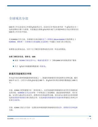 I C A N N | ICANN54 ҵժ | 2015  12  | 5
ȫֲ
GDD ĹǶ gTLD Ĺ˾Ƕڿδһ gTLD Ĺ˾ 
ƷƶԶʮҪͨע gTLD ӰĹ˾Ҳйע
GDD Ĺ档
 ICANN54 ٿ֮ǰȫֲܲð (Akram Atallah) Ĳġ
ICANN54  ȫֲ (GDD) Ҫ͸¶˸òŵҪ
޷μӻ飬·˽ø߶ȹעһЩ
˽ϢμGDD
? ĶICANN ȫ֧ģ߳ΪЧͣ˽ ICANN عͻ

? ڡgTLD гָ᰸
ͨöĿ
ΪҪķչ֮һͨöĿķչͷ޼
2015  11 £Ѿ gTLD  800  gTLD Чע 1000 

ĿǰICANN ԴһϵϣͨöĿǷ
ĿꡣICANN54 ÿһ˽˸߶ȸȨĿʵ
ʩȫȶԼκѡȻ⡣ĿǰΪֵֹùע̱
ȨƱ޶ĹԼͨöĿʵʩ˲ݰĹ͹

ĿǰICANN һ֧ŶͨöĿľκѡ
档
 