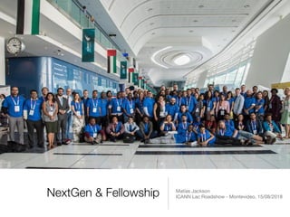 NextGen & Fellowship Matías Jackson

ICANN Lac Roadshow - Montevideo, 15/08/2018
 