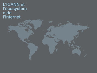 L’ICANN et
l’écosystèm
e de
l’Internet!
 