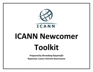 ICANN Newcomer
Toolkit
Prepared by Shreedeep Rayamajhi
Rayznews |Learn Internet Governance
 