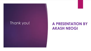 Thank you! A PRESENTATION BY
AKASH NEOGI
 
