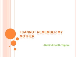 I CANNOT REMEMBER MY MOTHER - Rabindranath Tagore 