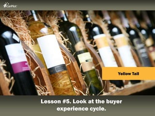 Yellow Tail<br />Lesson #5. Look at the buyer experience cycle.<br />