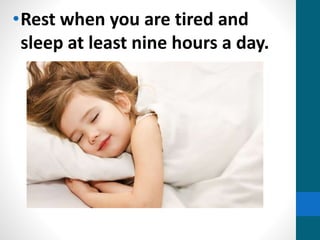 •Rest when you are tired and
sleep at least nine hours a day.
 