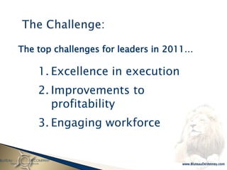 The top challenges for leaders in 2011…

    1. Excellence in execution
    2. Improvements to
       profitability
    3. Engaging workforce
 
