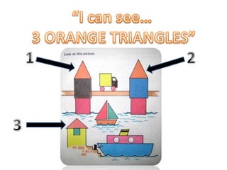 “I can see…  3 ORANGE TRIANGLES” 1 2 3 