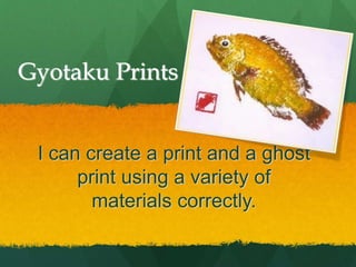 Gyotaku Prints
I can create a print and a ghost
print using a variety of
materials correctly.
 