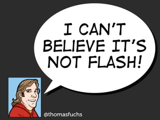 I Can’t
Believe It’s
Not Flash!


@thomasfuchs
 