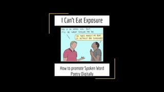 I Can’t Eat Exposure
How to promote Spoken Word
Poetry Digitally
 