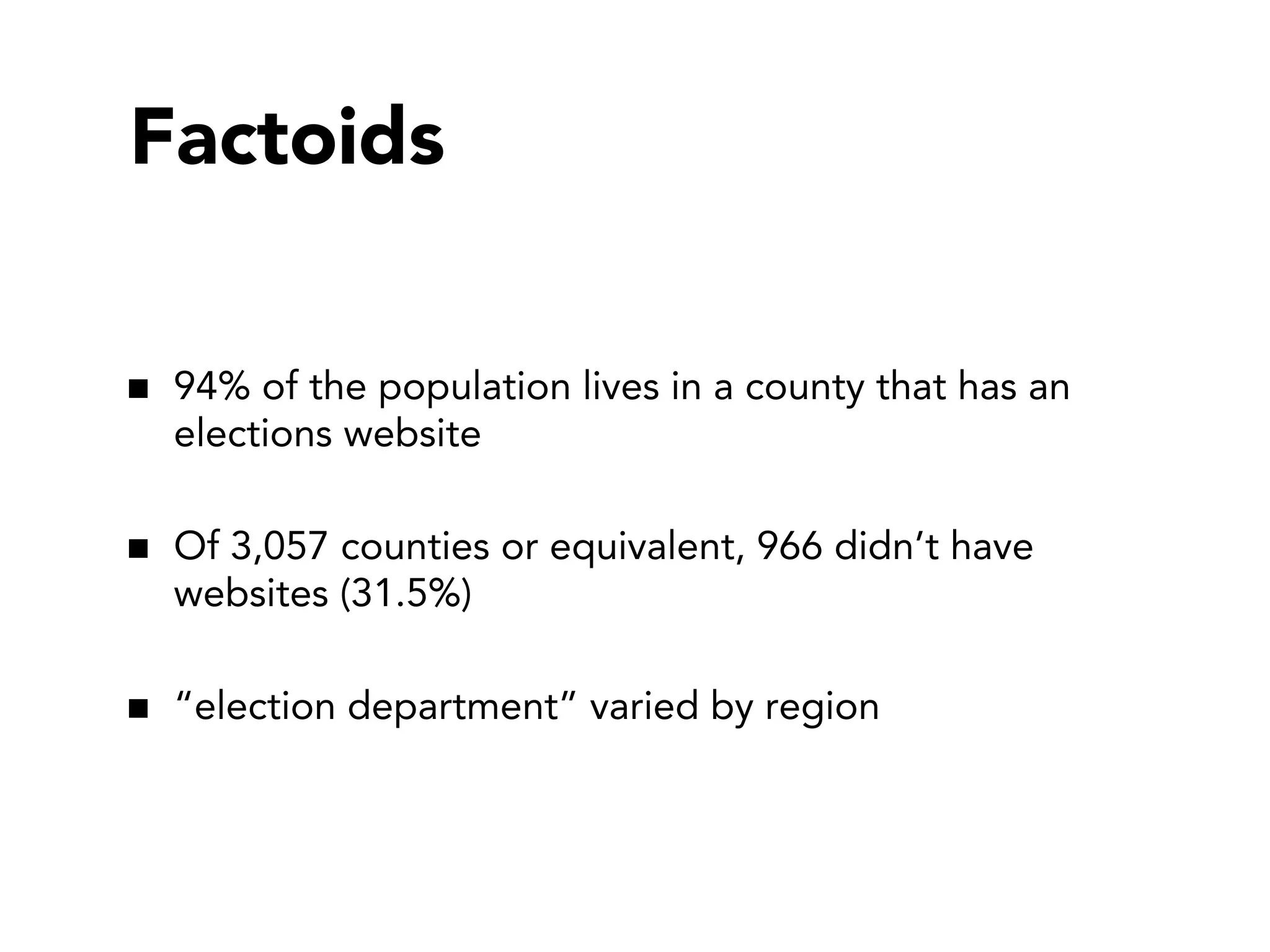 Factoids
94% of the population lives in a county that has an
elections website
Of 3,057 counties or equivalent, 966 didn’t have
websites (31.5%)
“election department” varied by region

 