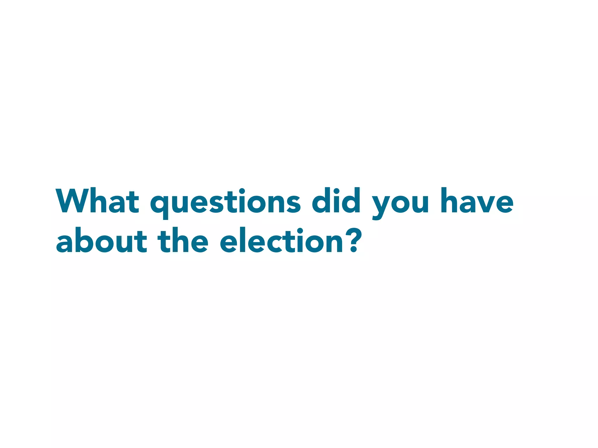 What questions did you have
about the election?

 