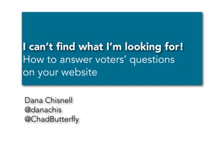 I can’t ﬁnd what I’m looking for!
How to answer voters’ questions
on your website
Dana Chisnell
@danachis
@ChadButterﬂy

 