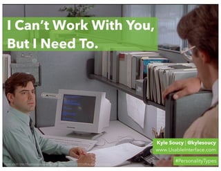 I Can’t Work With You,
  But I Need To.




                                                                                           Kyle Soucy | @kylesoucy
                                                                                           www.UsableInterface.com

Photo credit: http://fogsmoviereviews.files.wordpress.com/2012/07/office_space_peter.png
                                                                                                  #PersonalityTypes
 