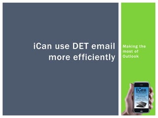 Making the most of Outlook<br />iCan use DET email more efficiently<br />