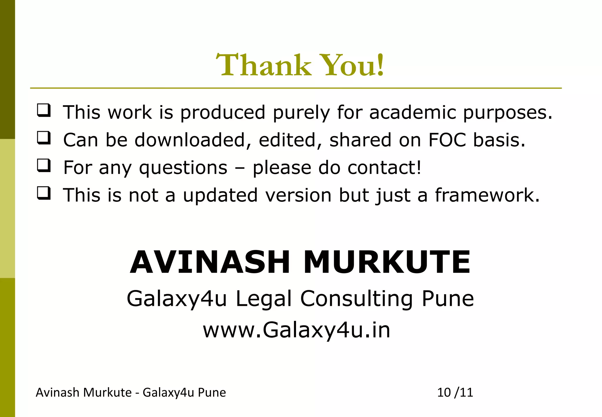 Thank You!
 This work is produced purely for academic purposes.
 Can be downloaded, edited, shared on FOC basis.
 For any questions – please do contact!
 This is not a updated version but just a framework.
AVINASH MURKUTE
Galaxy4u Legal Consulting Pune
www.Galaxy4u.in
Avinash Murkute - Galaxy4u Pune 10 /11
 