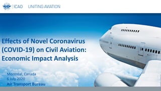 Effects of Novel Coronavirus
(COVID-19) on Civil Aviation:
Economic Impact Analysis
Montréal, Canada
6 July 2020
Air Transport Bureau
 