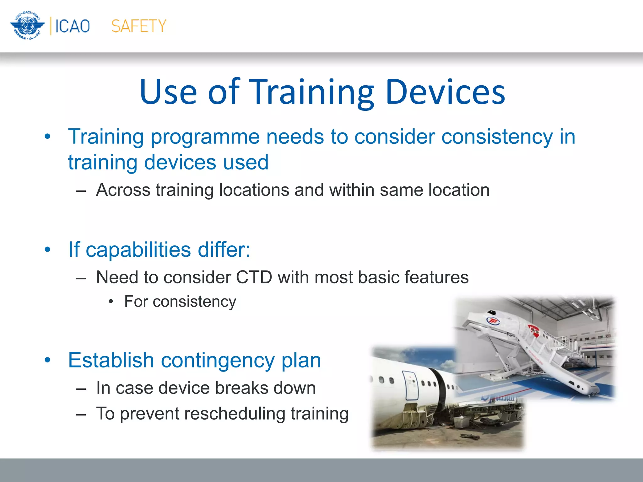 Use of Training Devices
• Training programme needs to consider consistency in
training devices used
– Across training locations and within same location
• If capabilities differ:
– Need to consider CTD with most basic features
• For consistency
• Establish contingency plan
– In case device breaks down
– To prevent rescheduling training
 